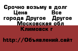 Срочно возьму в долг › Цена ­ 50 000 - Все города Другое » Другое   . Московская обл.,Климовск г.